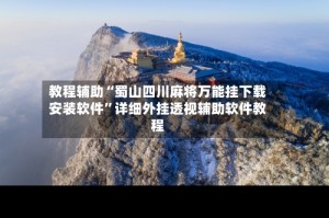 教程辅助“蜀山四川麻将万能挂下载安装软件”详细外挂透视辅助软件教程