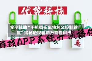 实测辅助“手机微乐麻将怎么控制输赢”揭秘透视辅助万能挂用法
