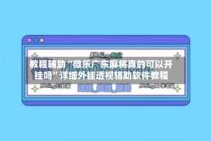 教程辅助“微乐广东麻将真的可以开挂吗”详细外挂透视辅助软件教程