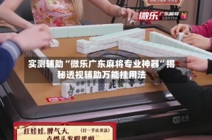 实测辅助“微乐广东麻将专业神器”揭秘透视辅助万能挂用法