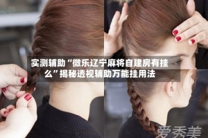 实测辅助“微乐辽宁麻将自建房有挂么”揭秘透视辅助万能挂用法