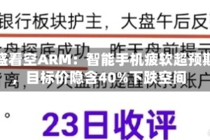 高盛看空ARM：智能手机疲软超预期，目标价隐含40%下跌空间