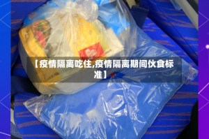 【疫情隔离吃住,疫情隔离期间伙食标准】