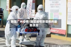 韩国广州疫情/韩国疫情新增病例最新消息