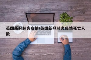 英国新冠肺炎疫情/英国新冠肺炎疫情死亡人数