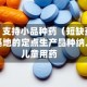 八部门：支持小品种药（短缺药）集中生产基地的定点生产品种纳入更多儿童用药