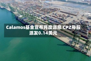 Calamos基金宣布月度派息 CPZ每股派发0.14美元
