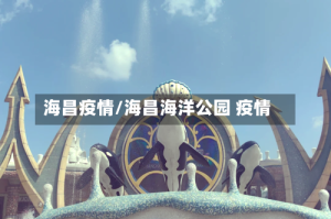 海昌疫情/海昌海洋公园 疫情