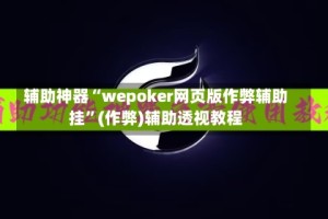 辅助神器“wepoker网页版作弊辅助挂”(作弊)辅助透视教程