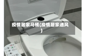 疫情居家马桶(疫情居家通风)