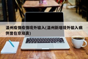 温州疫情疫情境外输入(温州新增境外输入病例曾在京隔离)