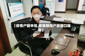 【疫情户籍申报,疫情期间户籍窗口服务】