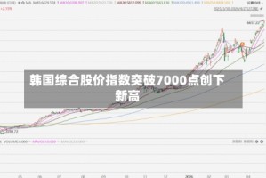 韩国综合股价指数突破7000点创下新高