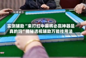 实测辅助“来打红中麻将必赢神器是真的吗”揭秘透视辅助万能挂用法