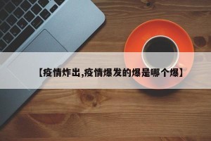 【疫情炸出,疫情爆发的爆是哪个爆】