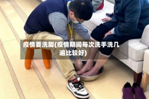 疫情要洗脚(疫情期间每次洗手洗几遍比较好)