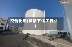 疫情化肥(疫情下化工行业)