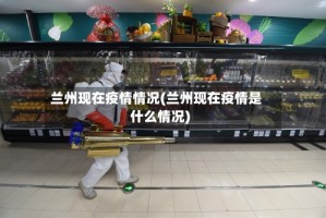 兰州现在疫情情况(兰州现在疫情是什么情况)