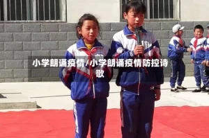 小学朗诵疫情/小学朗诵疫情防控诗歌