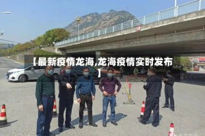 【最新疫情龙海,龙海疫情实时发布】