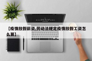 【疫情放假薪资,劳动法规定疫情放假工资怎么算】