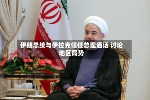 伊朗总统与伊拉克候任总理通话 讨论地区局势