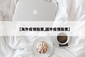 【海外疫情股票,国外疫情股票】