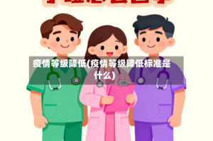 疫情等级降低(疫情等级降低标准是什么)