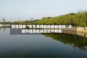教程辅助“欢乐麻将软件真有用吗”详细外挂透视辅助软件教程