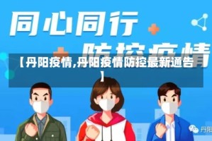【丹阳疫情,丹阳疫情防控最新通告】
