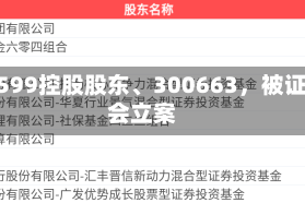 603599控股股东、300663，被证监会立案