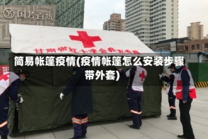 简易帐篷疫情(疫情帐篷怎么安装步骤带外套)