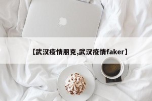【武汉疫情朋克,武汉疫情faker】
