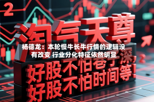 杨德龙：本轮慢牛长牛行情的逻辑没有改变 行业分化特征依然明显