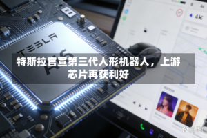 特斯拉官宣第三代人形机器人，上游芯片再获利好