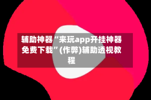 辅助神器“来玩app开挂神器免费下载”(作弊)辅助透视教程