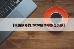 【疫情放寒假,2020疫情寒假怎么放】
