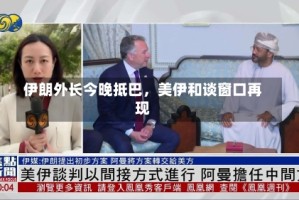 伊朗外长今晚抵巴，美伊和谈窗口再现