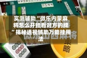实测辅助“微乐内蒙麻将怎么开挂看对方的牌”揭秘透视辅助万能挂用法