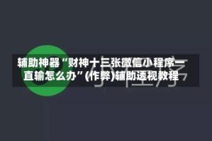 辅助神器“财神十三张微信小程序一直输怎么办”(作弊)辅助透视教程