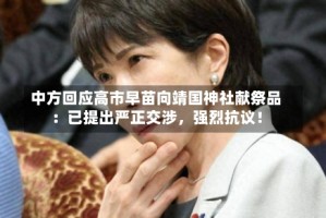 中方回应高市早苗向靖国神社献祭品：已提出严正交涉，强烈抗议！