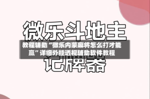 教程辅助“微乐内蒙麻将怎么打才能赢”详细外挂透视辅助软件教程