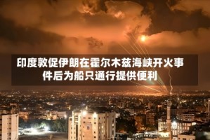 印度敦促伊朗在霍尔木兹海峡开火事件后为船只通行提供便利