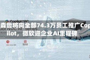 埃森哲将向全部74.3万员工推广Copilot，微软迎企业AI里程碑