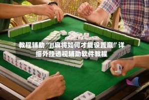 教程辅助“JJ麻将如何才能设置赢”详细外挂透视辅助软件教程