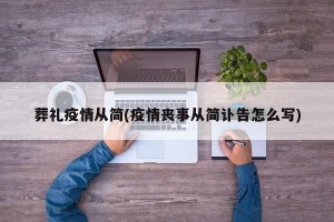 葬礼疫情从简(疫情丧事从简讣告怎么写)