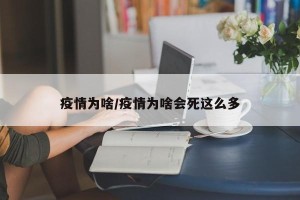 疫情为啥/疫情为啥会死这么多