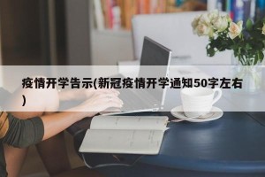 疫情开学告示(新冠疫情开学通知50字左右)