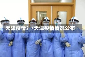 天津疫情冫/天津疫情情况公布