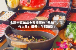 金融街嘉年华全聚德展位“热销”，工作人员：每天中午都排队！